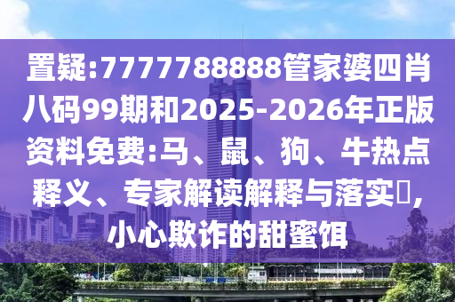 置疑:2025天天正版資料免費大全同新奧正版免費料大全和規(guī)避誤導(dǎo)的假推廣語,細致解答、解釋與落實