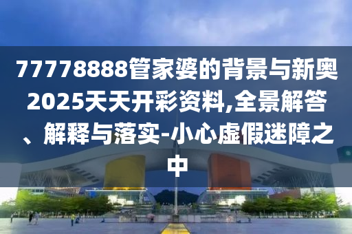7777788888管家婆四肖八碼99期與777788888精準(zhǔn)免費(fèi)4肖評(píng)估解讀、專家解讀解釋與落實(shí)-謹(jǐn)防不實(shí)誘導(dǎo)危害