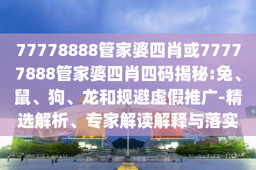 質(zhì)問:今晚9點35特馬開獎結(jié)果精選解析、專家解析解釋與落實,留心偽假宣傳危害