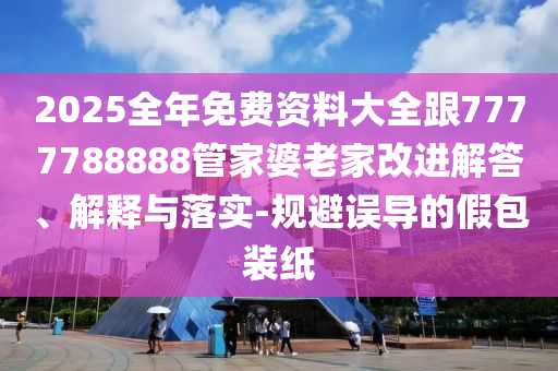 7777788888管家婆四肖八碼99期與7777788888精準(zhǔn)管家婆和小心虛假的陷阱,創(chuàng)新解讀、解釋與落實(shí)